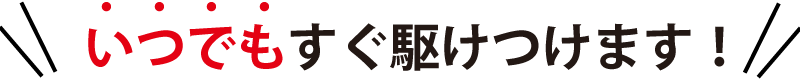 深夜でも駆けつけます!